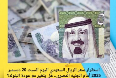 استقرار سعر الريال السعودي اليوم السبت 20 ديسمبر 2025 أمام الجنيه المصري.. هل يتغير مع عودة البنوك؟
