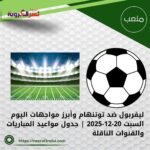 ليفربول ضد توتنهام وأبرز مواجهات اليوم السبت 20-12-2025 | جدول مواعيد المباريات والقنوات الناقلة