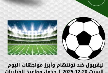 ليفربول ضد توتنهام وأبرز مواجهات اليوم السبت 20-12-2025 | جدول مواعيد المباريات والقنوات الناقلة