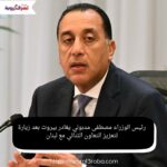 رئيس الوزراء مصطفى مدبولي يغادر بيروت بعد زيارة لتعزيز التعاون الثنائي مع لبنان