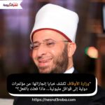 "وزارة الأوقاف تكشف خبايا إنجازاتها: من مؤتمرات دولية إلى قوافل مليونية… ماذا فعلت بالفعل؟"