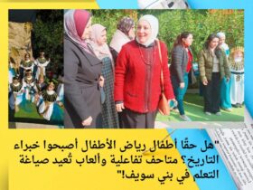 "هل حقًا أطفال رياض الأطفال أصبحوا خبراء التاريخ؟ متاحف تفاعلية وألعاب تُعيد صياغة التعلم في بني سويف!"