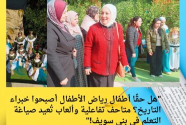 "هل حقًا أطفال رياض الأطفال أصبحوا خبراء التاريخ؟ متاحف تفاعلية وألعاب تُعيد صياغة التعلم في بني سويف!"