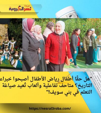 "هل حقًا أطفال رياض الأطفال أصبحوا خبراء التاريخ؟ متاحف تفاعلية وألعاب تُعيد صياغة التعلم في بني سويف!"