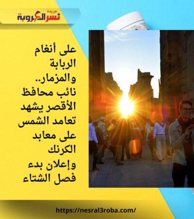 على أنغام الربابة والمزمار.. نائب محافظ الأقصر يشهد تعامد الشمس على معابد الكرنك وإعلان بدء فصل الشتاء