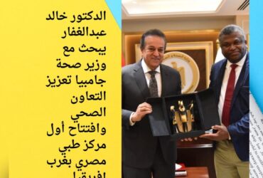 الدكتور خالد عبدالغفار يبحث مع وزير صحة جامبيا تعزيز التعاون الصحي وافتتاح أول مركز طبي مصري بغرب إفريقيا