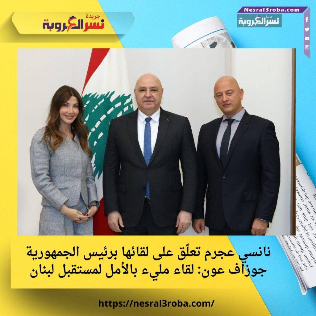 نانسي عجرم تعلّق على لقائها برئيس الجمهورية جوزاف عون: لقاء مليء بالأمل لمستقبل لبنان