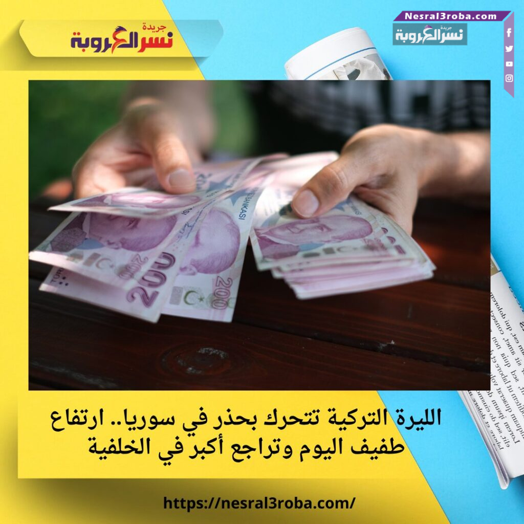 الليرة التركية تتحرك بحذر في سوريا.. ارتفاع طفيف اليوم وتراجع أكبر في الخلفية