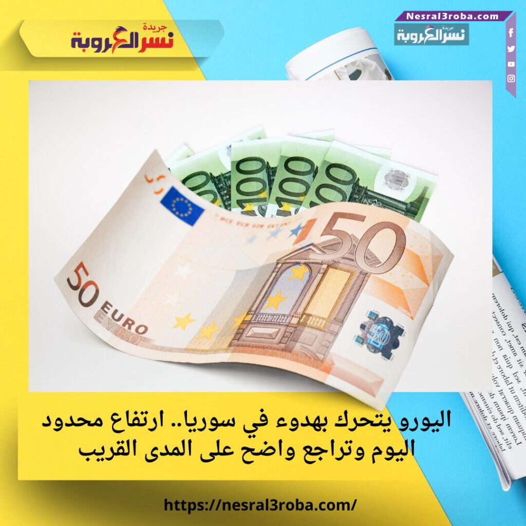 اليورو يتحرك بهدوء في سوريا.. ارتفاع محدود اليوم وتراجع واضح على المدى القريب