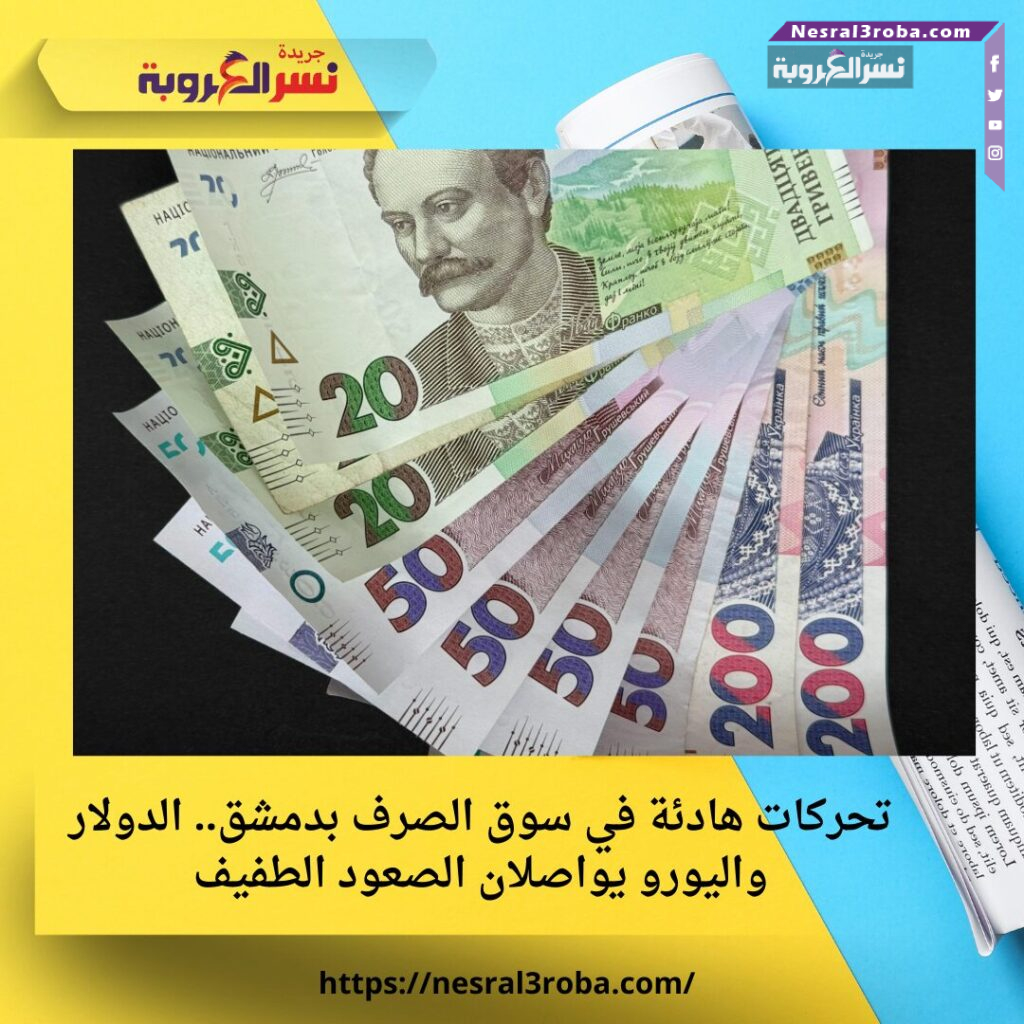 تحركات هادئة في سوق الصرف بدمشق.. الدولار واليورو يواصلان الصعود الطفيف