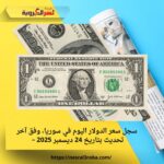 سجل سعر الدولار اليوم في سوريا، وفق آخر تحديث بتاريخ 24 ديسمبر 2025 –