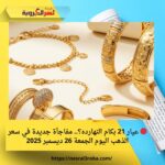 🔴 عيار 21 بكام النهارده؟.. مفاجأة جديدة في سعر الذهب اليوم الجمعة 26 ديسمبر 2025