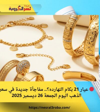 🔴 عيار 21 بكام النهارده؟.. مفاجأة جديدة في سعر الذهب اليوم الجمعة 26 ديسمبر 2025