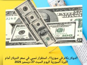 الدولار بكام في سوريا؟.. استقرار نسبي في سعر الدولار أمام الليرة السورية اليوم السبت 27 ديسمبر 2025