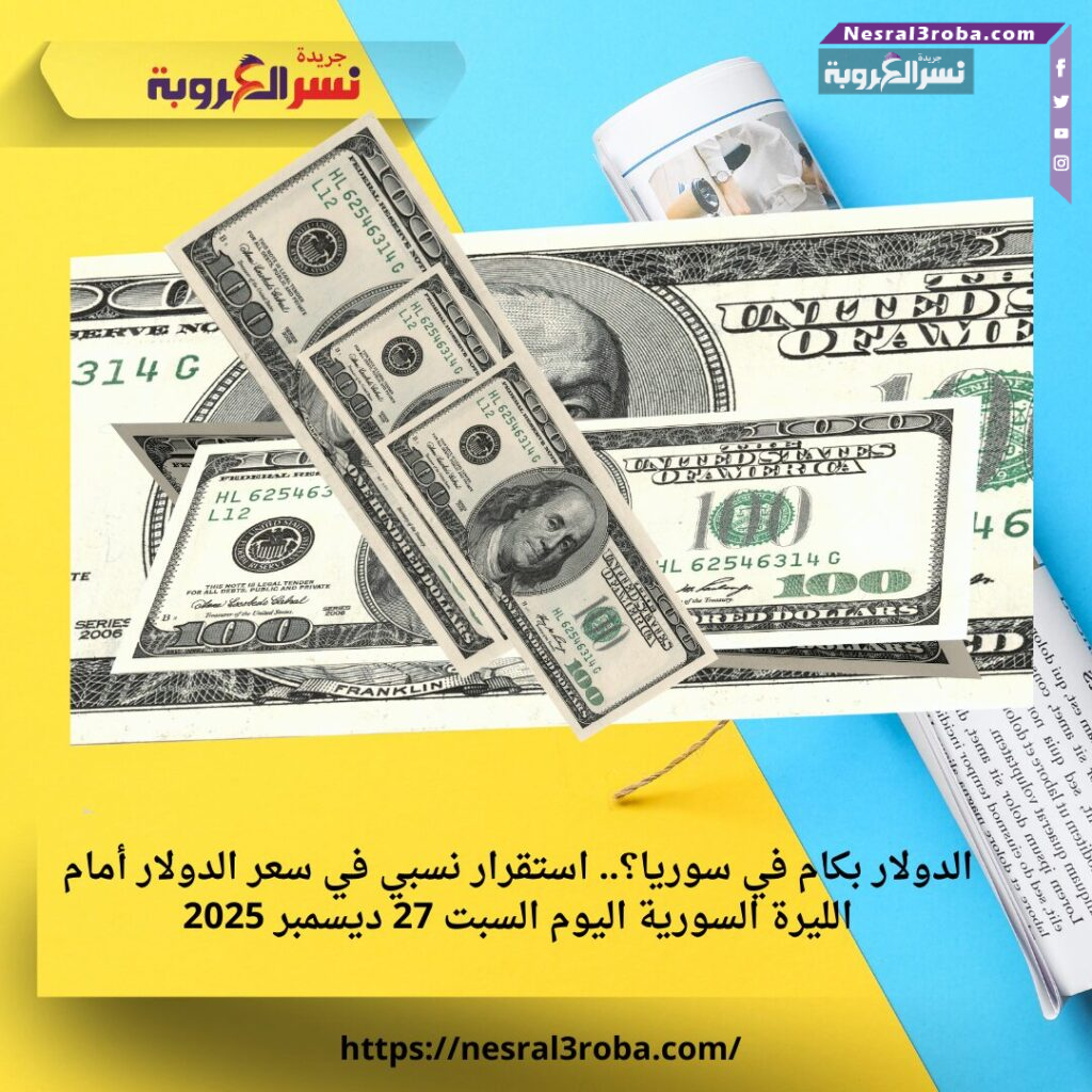 الدولار بكام في سوريا؟.. استقرار نسبي في سعر الدولار أمام الليرة السورية اليوم السبت 27 ديسمبر 2025