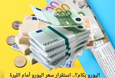 اليورو بكام؟.. استقرار سعر اليورو أمام الليرة السورية اليوم السبت 27 ديسمبر 2025