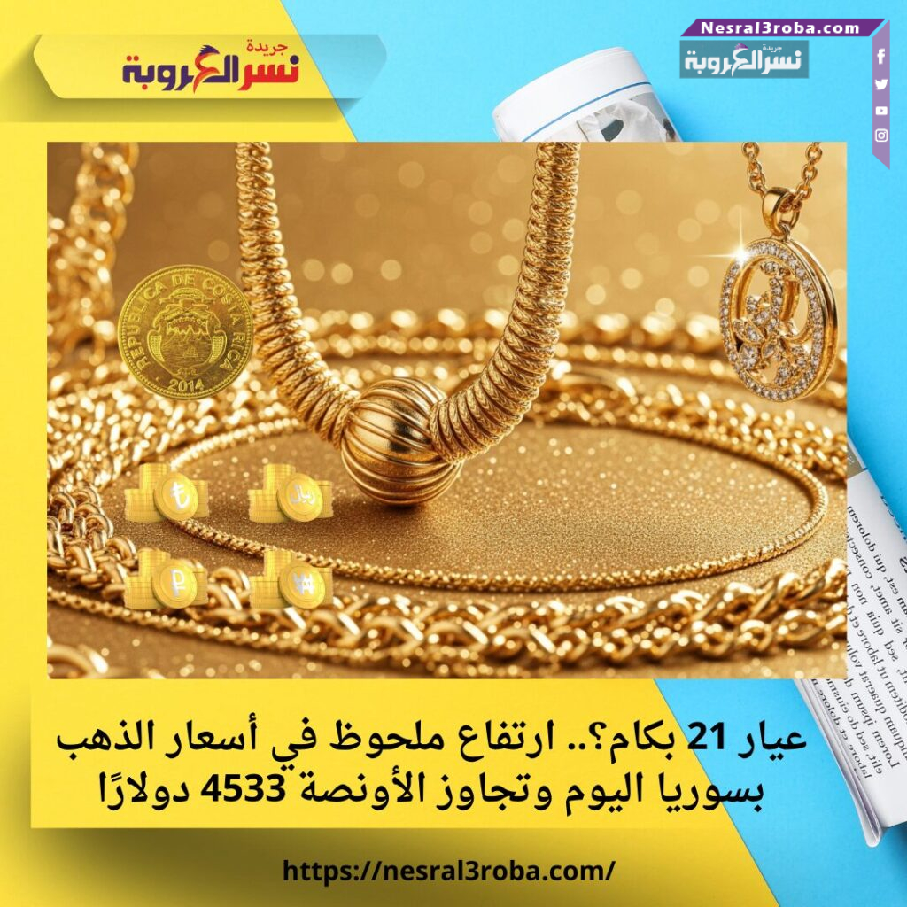 عيار 21 بكام؟.. ارتفاع ملحوظ في أسعار الذهب بسوريا اليوم وتجاوز الأونصة 4533 دولارًا