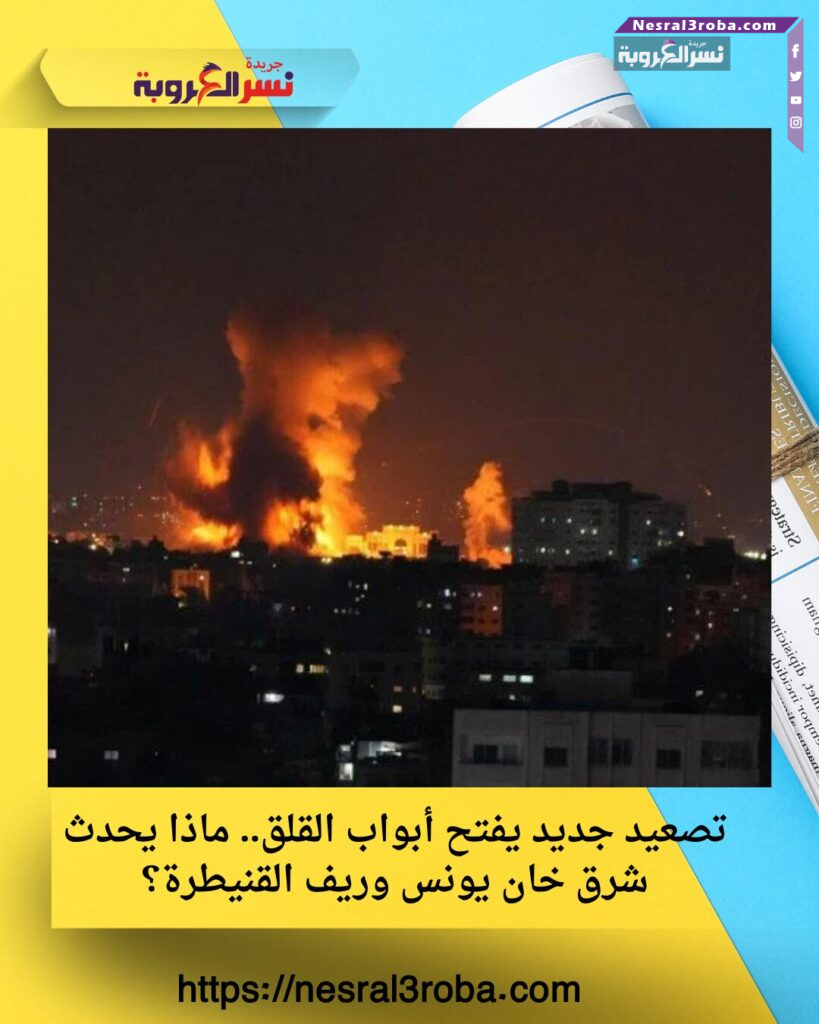 تصعيد جديد يفتح أبواب القلق.. ماذا يحدث شرق خان يونس وريف القنيطرة؟