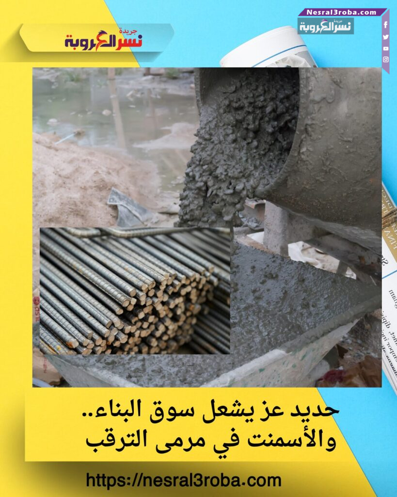حديد عز يشعل سوق البناء.. والأسمنت في مرمى الترقب