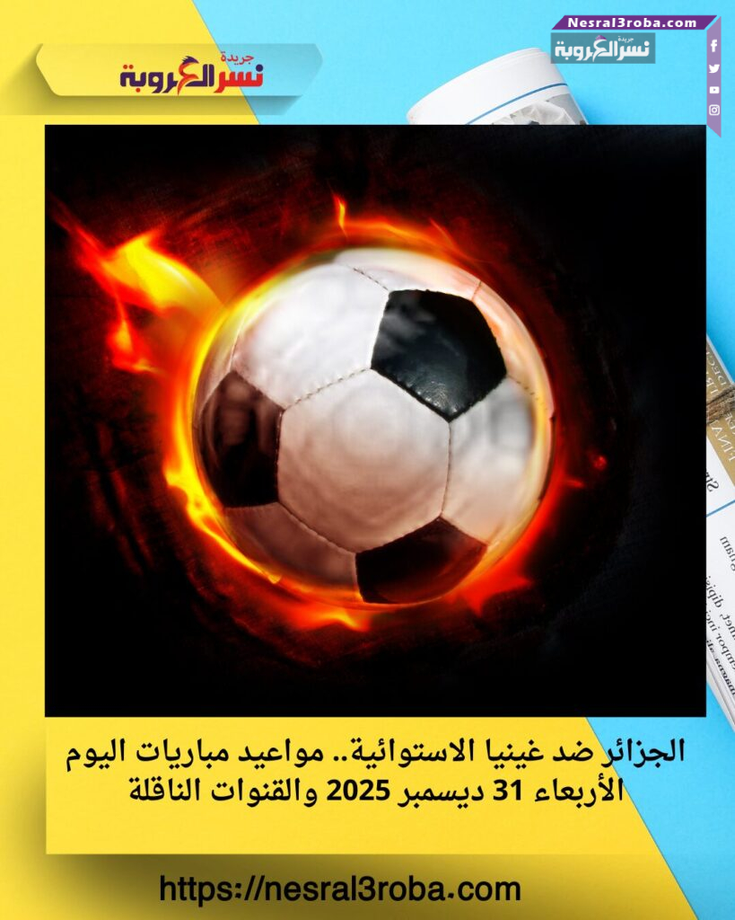 الجزائر ضد غينيا الاستوائية.. مواعيد مباريات اليوم الأربعاء 31 ديسمبر 2025 والقنوات الناقلة