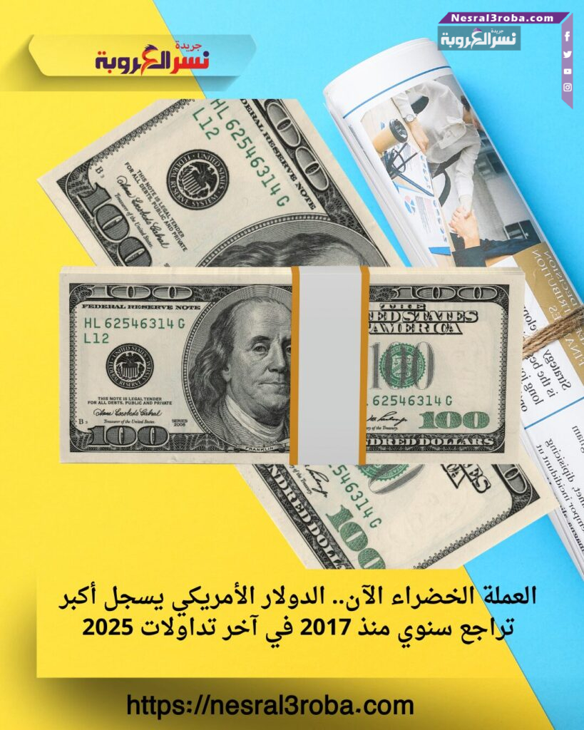 العملة الخضراء الآن.. الدولار الأمريكي يسجل أكبر تراجع سنوي منذ 2017 في آخر تداولات 2025