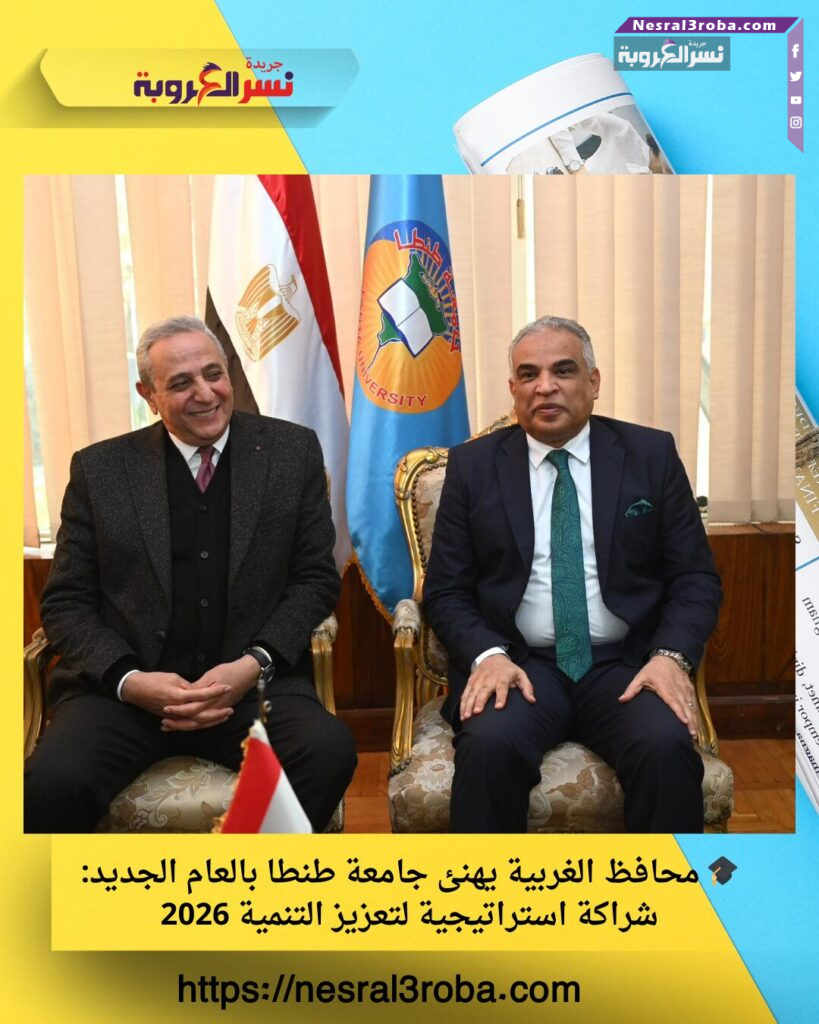🎓 محافظ الغربية يهنئ جامعة طنطا بالعام الجديد: شراكة استراتيجية لتعزيز التنمية 2026