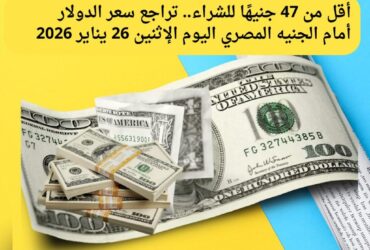 أقل من 47 جنيهًا للشراء.. تراجع سعر الدولار أمام الجنيه المصري اليوم الإثنين 26 يناير 2026