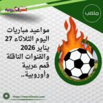جدول مباريات اليوم الثلاثاء 27 يناير 2026 والقنوات الناقلة.. الأهلي ولايبزيج في الصدارة