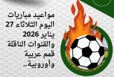 جدول مباريات اليوم الثلاثاء 27 يناير 2026 والقنوات الناقلة.. الأهلي ولايبزيج في الصدارة