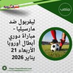 مواجهة نارية في دوري الأبطال: ليفربول ضد مارسيليا اليوم الأربعاء 21 يناير 2026 والقنوات الناقلة