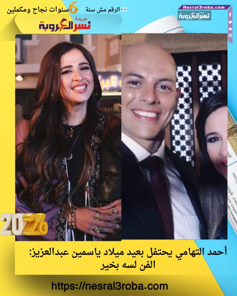 أحمد التهامي يحتفل بعيد ميلاد ياسمين عبدالعزيز: الفن لسه بخير