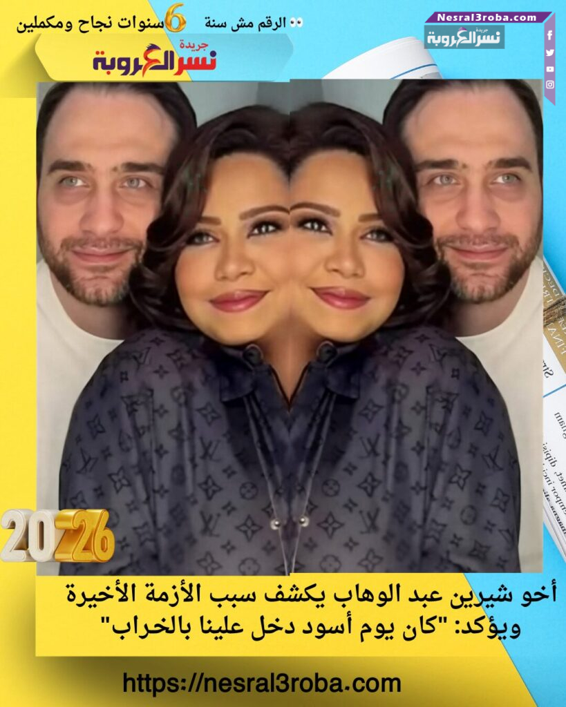 أخو شيرين عبد الوهاب يكشف سبب الأزمة الأخيرة ويؤكد: "كان يوم أسود دخل علينا بالخـراب"