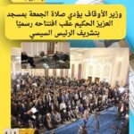 وزير الأوقاف يؤدي صلاة الجمعة بمسجد العزيز الحكيم عقب افتتاحه رسميًا بتشريف الرئيس السيسي