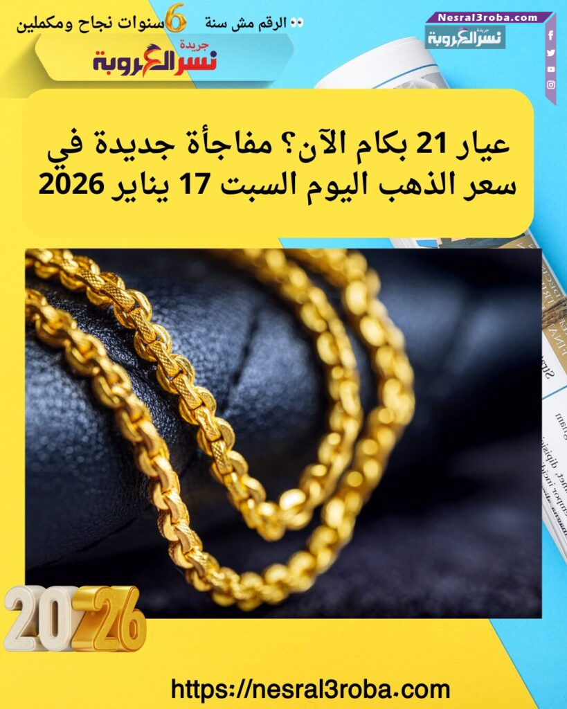 عيار 21 بكام الآن؟ مفاجأة جديدة في سعر الذهب اليوم السبت 17 يناير 2026