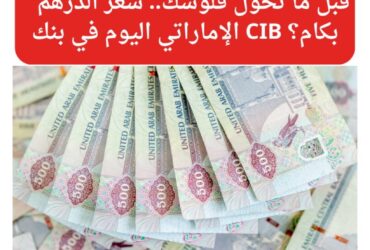 قبل ما تحول فلوسك.. سعر الدرهم الإماراتي اليوم في بنك CIB بكام؟