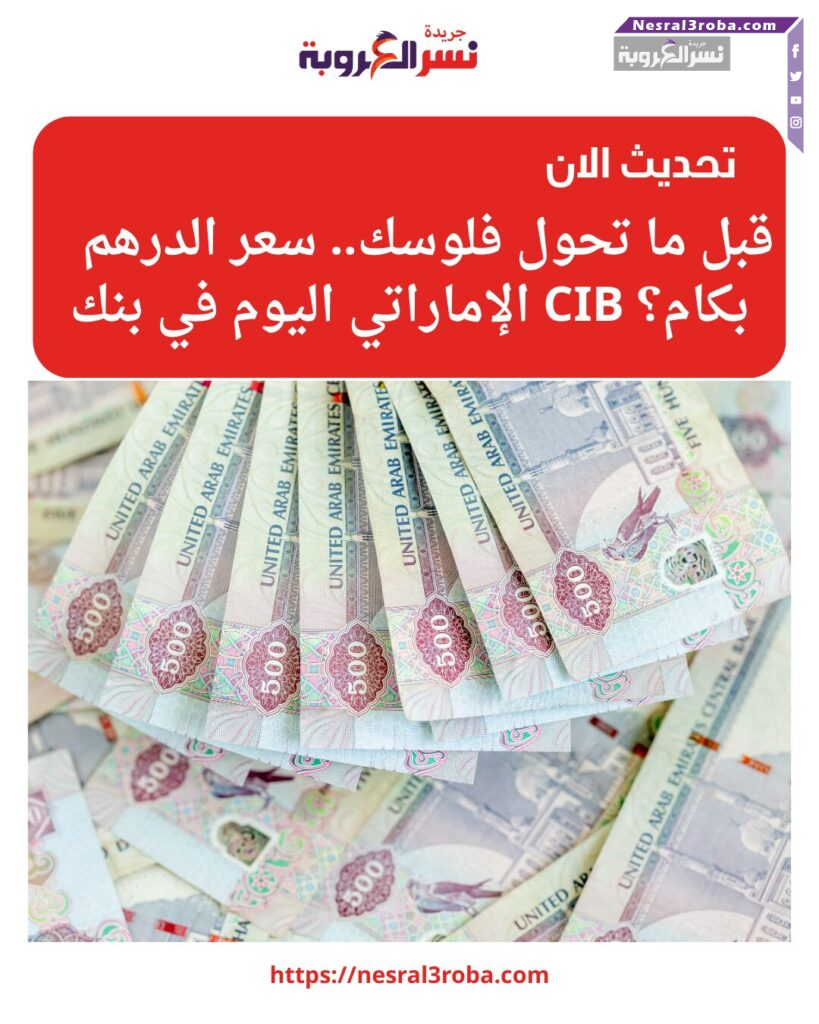 قبل ما تحول فلوسك.. سعر الدرهم الإماراتي اليوم في بنك CIB بكام؟