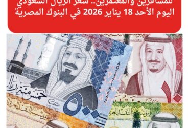 للمسافرين والمعتمرين.. سعر الريال السعودي اليوم الأحد 18 يناير 2026 في البنوك المصرية
