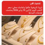 ذروة تاريخية عالميًا وتماسك محلي: سعر الذهب اليوم الإثنين 19 يناير 2026 بمنتصف تعاملات الصاغة
