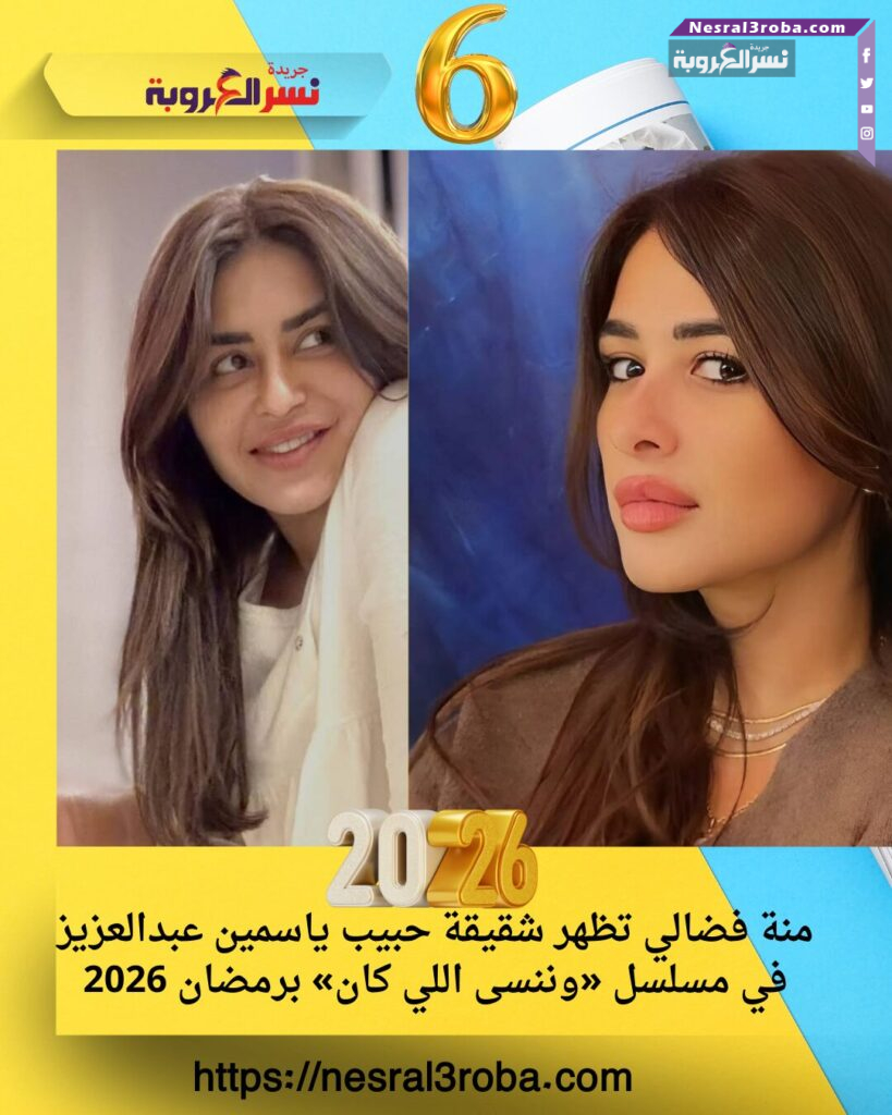 نة فضالي تظهر شقيقة حبيب ياسمين عبدالعزيز في مسلسل «وننسى اللي كان» برمضان 2026