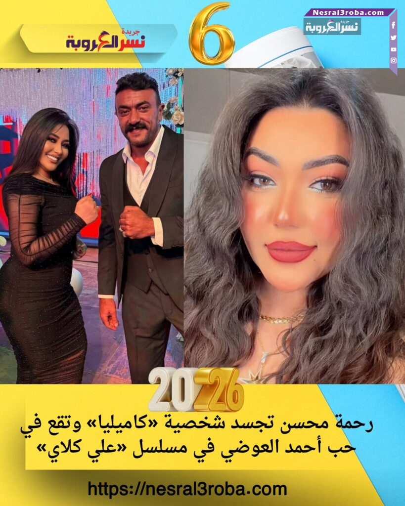 رحمة محسن تجسد شخصية «كاميليا» وتقع في حب أحمد العوضي في مسلسل «علي كلاي»