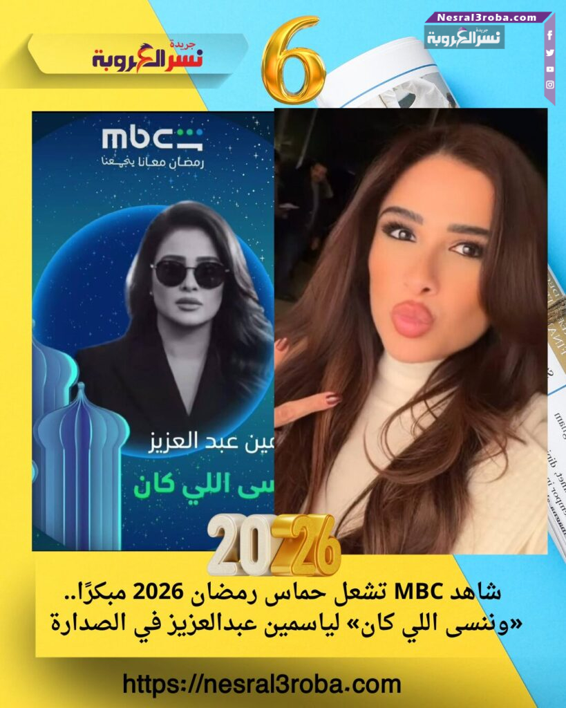 شاهد MBC تشعل حماس رمضان 2026 مبكرًا.. «وننسى اللي كان» لياسمين عبدالعزيز في الصدارة