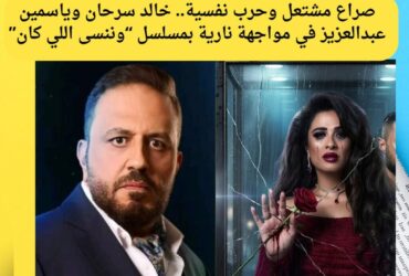 حرب نفسية وصراع مشتعل.. خالد سرحان يشعل الأزمات مع ياسمين عبدالعزيز في مسلسل وننسى اللي كان