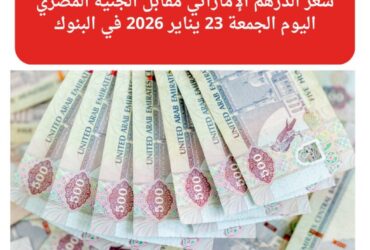 استقرار سعر الدرهم الإماراتي أمام الجنيه المصري اليوم الجمعة 23 يناير 2026 في البنوك
