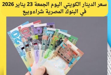 استقرار سعر الدينار الكويتي أمام الجنيه المصري اليوم الجمعة 23 يناير 2026 داخل البنوك