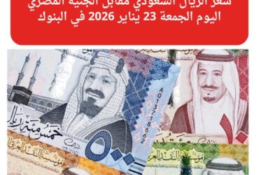 تراجع سعر الريال السعودي أمام الجنيه المصري اليوم الجمعة 23 يناير 2026 في البنوك