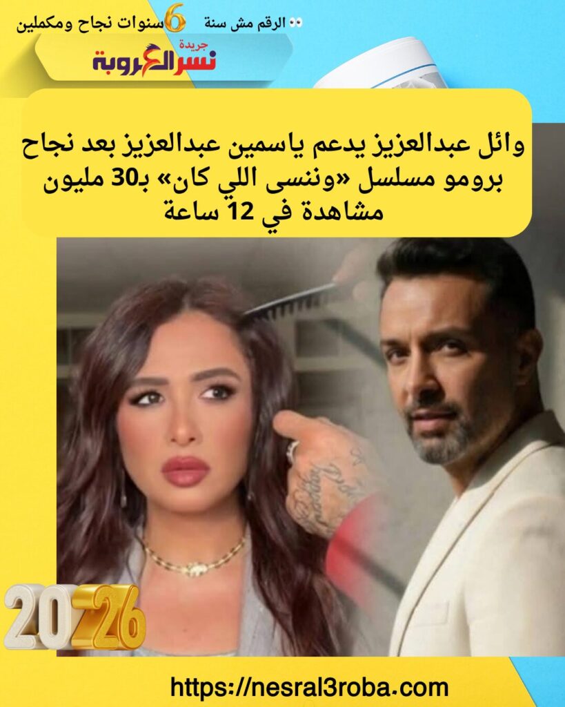 وائل عبدالعزيز يدعم ياسمين عبدالعزيز بعد نجاح برومو مسلسل وننسى اللي كان بـ30 مليون مشاهدة في 12 ساعة 1