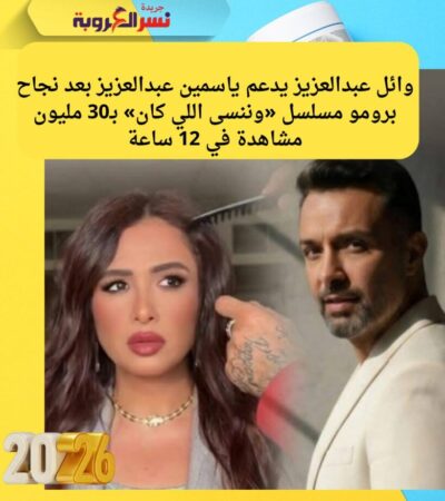 وائل عبدالعزيز يدعم ياسمين عبدالعزيز بعد نجاح برومو «وننسى اللي كان» وتحقيق 30 مليون مشاهدة في 12 ساعة