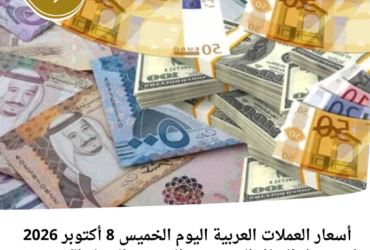 أسعار العملات العربية اليوم الخميس 8 أكتوبر 2026.. كم سجل الريال السعودي والدرهم والدينار الكويتي؟