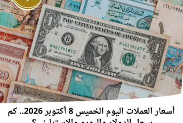 أسعار العملات اليوم الخميس 8 أكتوبر 2026.. كم سجل الدولار واليورو والإسترليني؟