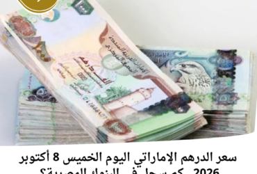 سعر الدرهم الإماراتي اليوم الخميس 8 أكتوبر 2026.. كم سجل في البنوك المصرية؟